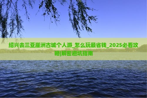 绍兴去三亚崖洲古城个人游