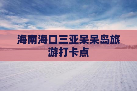 海口去三亚呆呆岛旅游打卡点