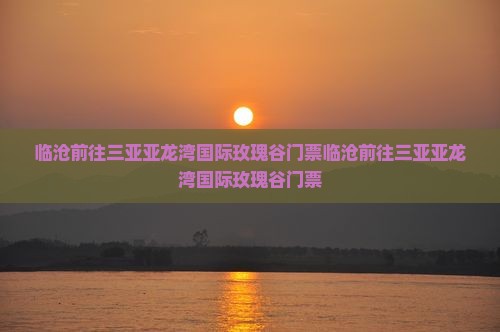 临沧前往三亚亚龙湾国际玫瑰谷门票