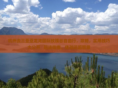 杭州去三亚亚龙湾国际玫瑰谷自由行