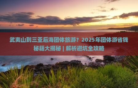 武夷山出发三亚后海团体旅游