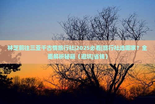 林芝前往三亚千古情旅行社