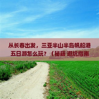 长春出发三亚半山半岛帆船港五日游