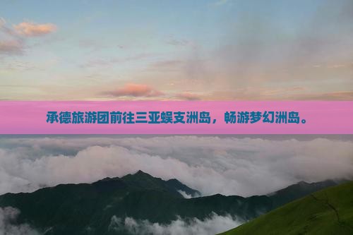 承德前往三亚蜈支洲岛大型旅游团