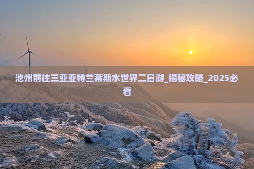 池州前往三亚亚特兰蒂斯水世界二日游