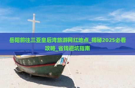 岳阳前往三亚皇后湾旅游网红地点