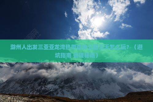 滁州出发三亚亚龙湾热带森林公园五日游