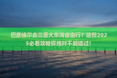 巴彦倬尔去三亚大东海自由行