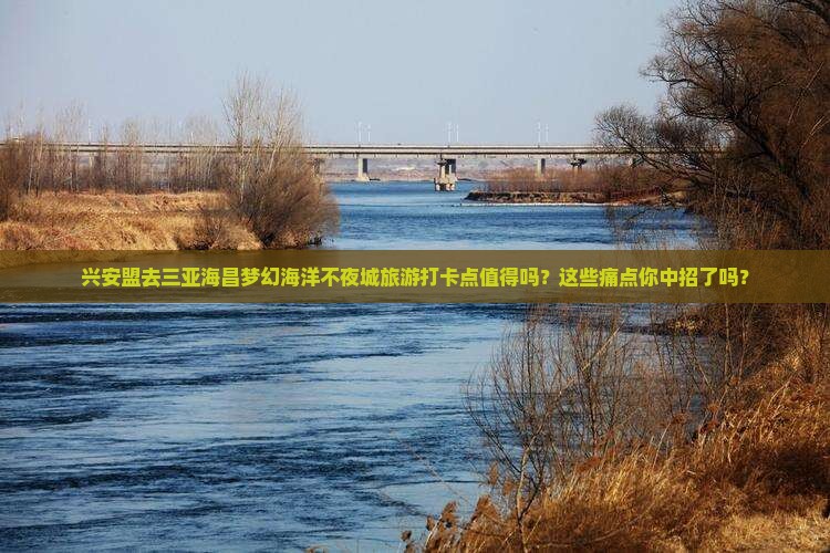 兴安盟去三亚海昌梦幻海洋不夜城旅游打卡点