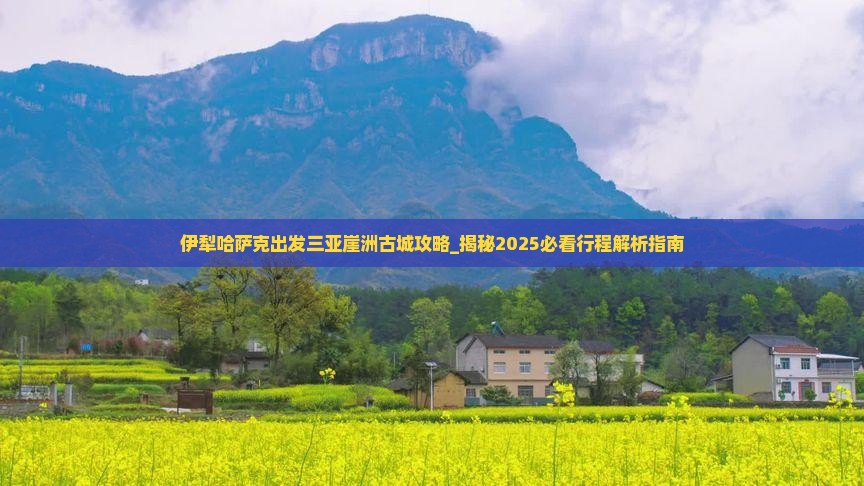伊犁哈萨克出发三亚崖洲古城攻略