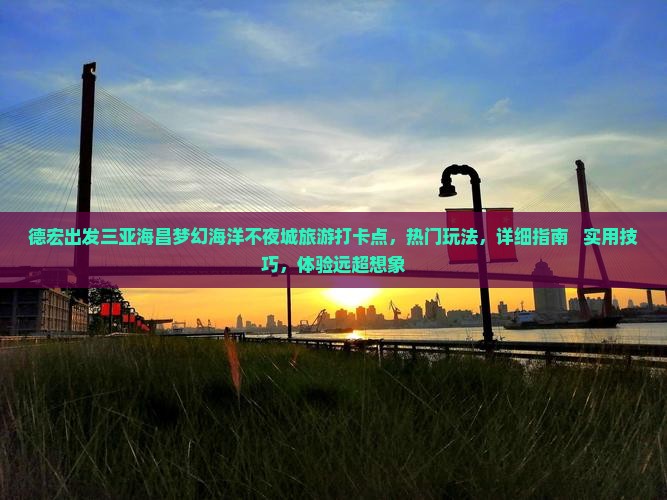 德宏出发三亚海昌梦幻海洋不夜城旅游打卡点