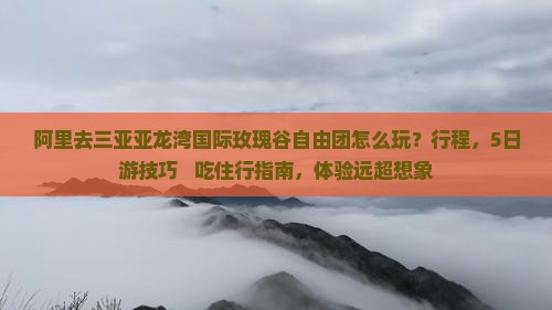 阿里去三亚亚龙湾国际玫瑰谷自由团