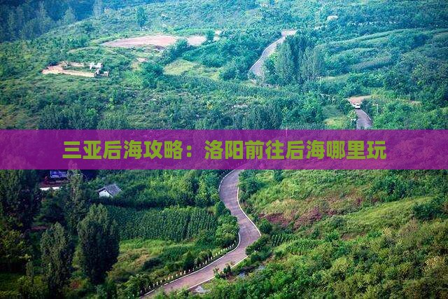 洛阳前往三亚后海哪里玩