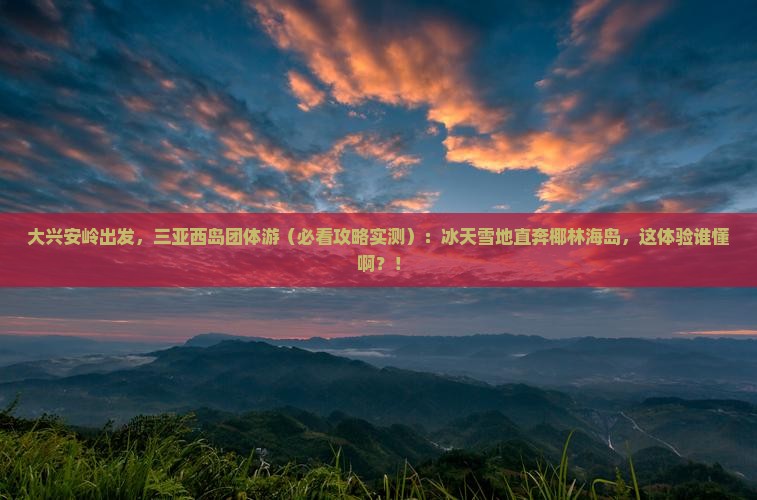 大兴安岭前往三亚西岛团体旅游