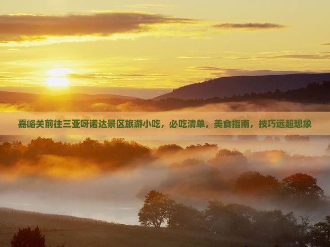 嘉峪关前往三亚呀诺达景区旅游小吃