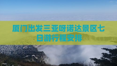 厦门出发三亚呀诺达景区七日游