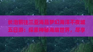 长治前往三亚海昌梦幻海洋不夜城五日游