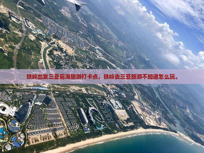 铁岭出发三亚后海旅游打卡点
