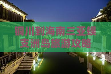 铜川前往三亚蜈支洲岛旅行社