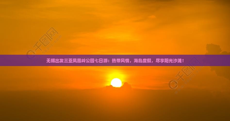 无锡出发三亚凤凰岭公园七日游 无锡出发三亚凤凰岭公园七日游