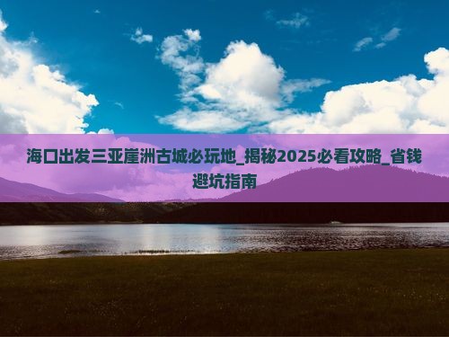 海口出发三亚崖洲古城必玩地 海口出发三亚崖洲古城必玩地