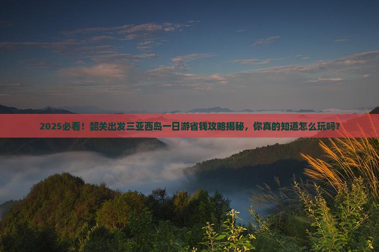 韶关前往三亚西岛一日游