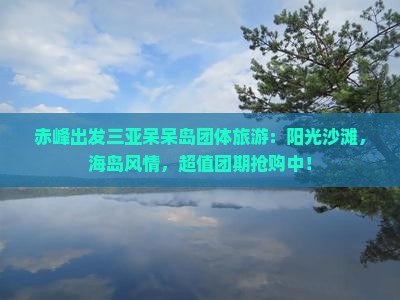 赤峰出发三亚呆呆岛团体旅游