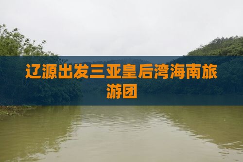 辽源前往三亚皇后湾大型旅游团