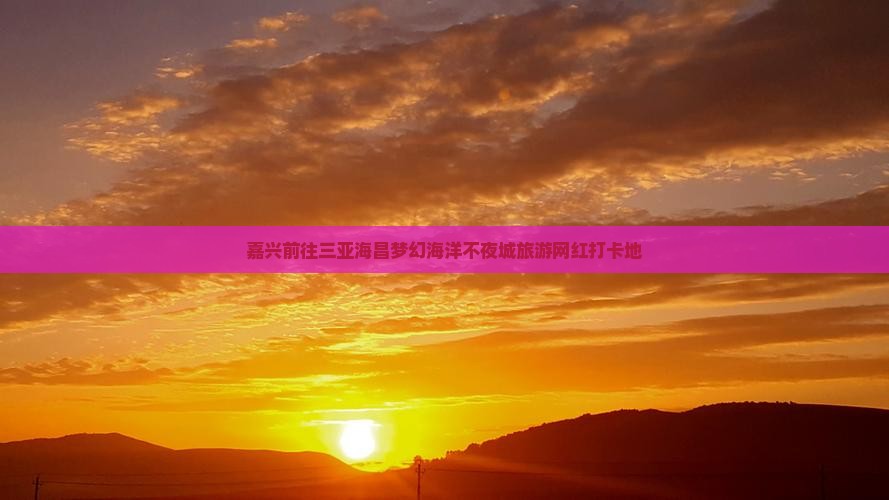 嘉兴前往三亚海昌梦幻海洋不夜城旅游网红地点
