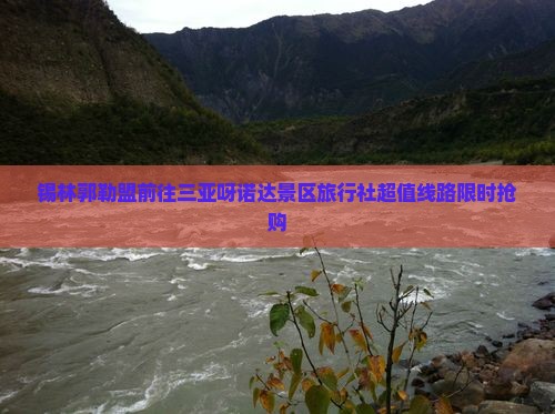 锡林郭勒盟前往三亚呀诺达景区旅行社