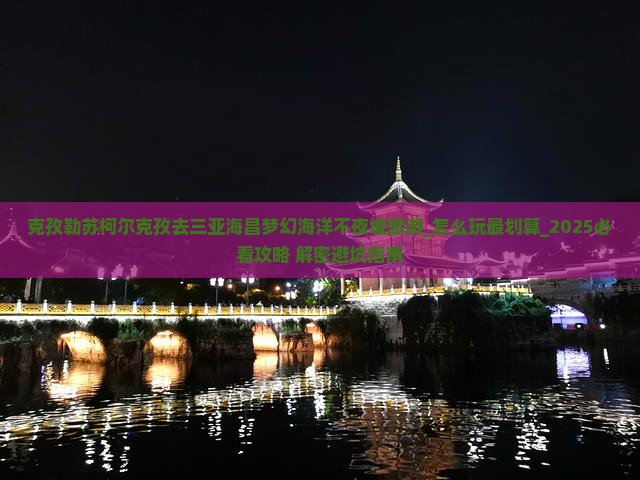 克孜勒苏柯尔克孜去三亚海昌梦幻海洋不夜城旅游