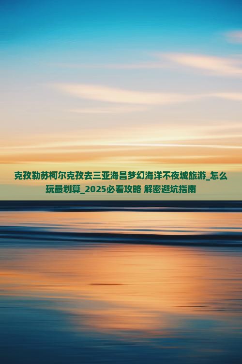 克孜勒苏柯尔克孜去三亚海昌梦幻海洋不夜城旅游
