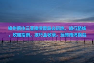 梅州前往三亚南湾猴岛必玩地 梅州前往三亚南湾猴岛必玩地