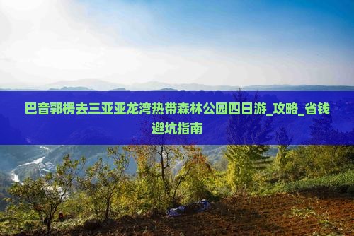 巴音郭楞去三亚亚龙湾热带森林公园四日游