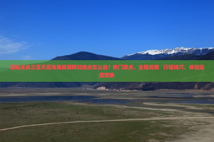嘉峪关去三亚天涯海角旅游网红地点
