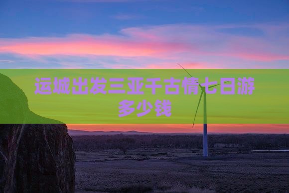 运城出发三亚千古情七日游