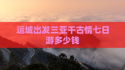 运城出发三亚千古情七日游