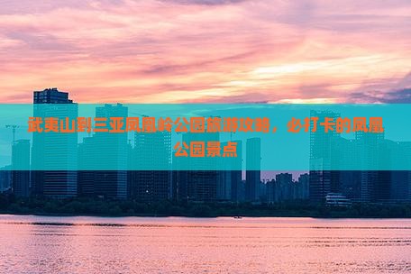 武夷山前往三亚凤凰岭公园旅游打卡点