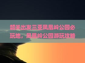 韶关出发三亚凤凰岭公园必玩地