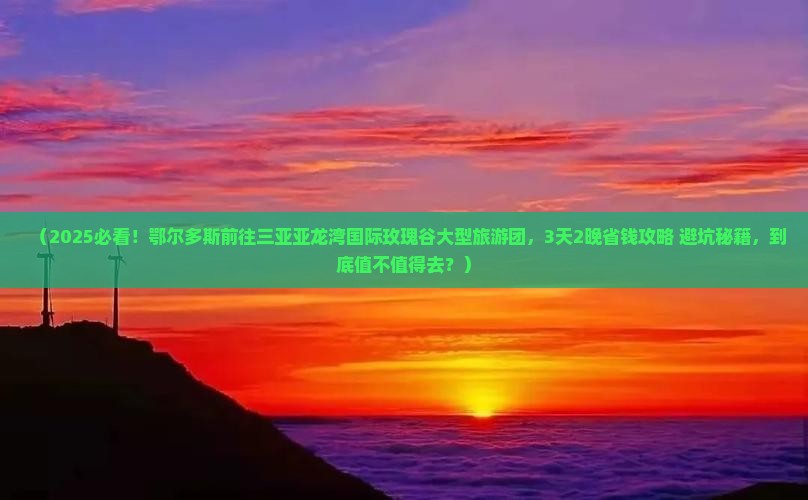 鄂尔多斯前往三亚亚龙湾国际玫瑰谷大型旅游团