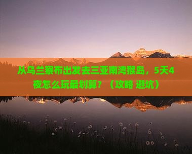 乌兰察布出发三亚南湾猴岛哪里玩
