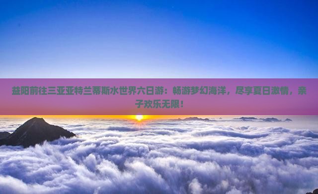 益阳前往三亚亚特兰蒂斯水世界六日游
