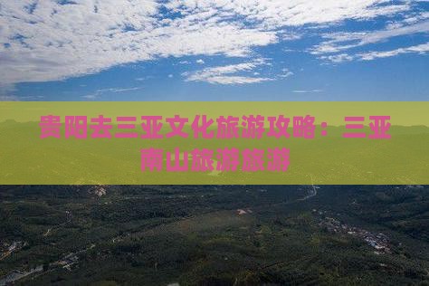 贵阳去三亚南山文化旅游区旅游