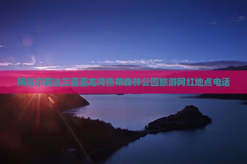 阿拉尔前往三亚亚龙湾热带森林公园旅游网红地点