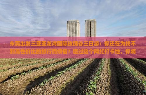 东莞出发三亚亚龙湾国际玫瑰谷三日游