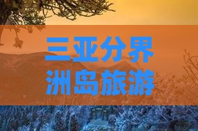 和田前往三亚分界洲岛哪里玩
