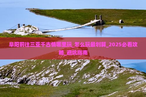 阜阳前往三亚千古情哪里玩