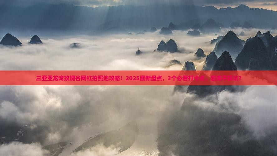 红河去三亚亚龙湾国际玫瑰谷旅游网红地点