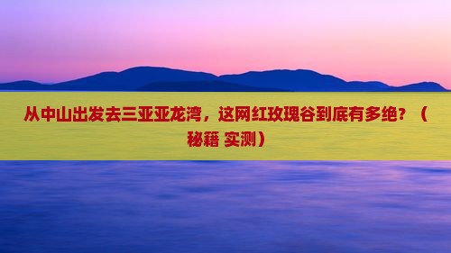 中山出发三亚亚龙湾国际玫瑰谷旅游网红地点