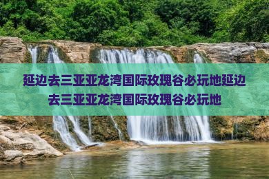 延边去三亚亚龙湾国际玫瑰谷必玩地